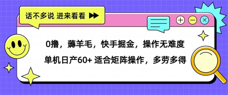 0撸，薅羊毛，快手掘金，操作无难度 单机日产30+ 适合矩阵操作，多劳多得-Azyku.com