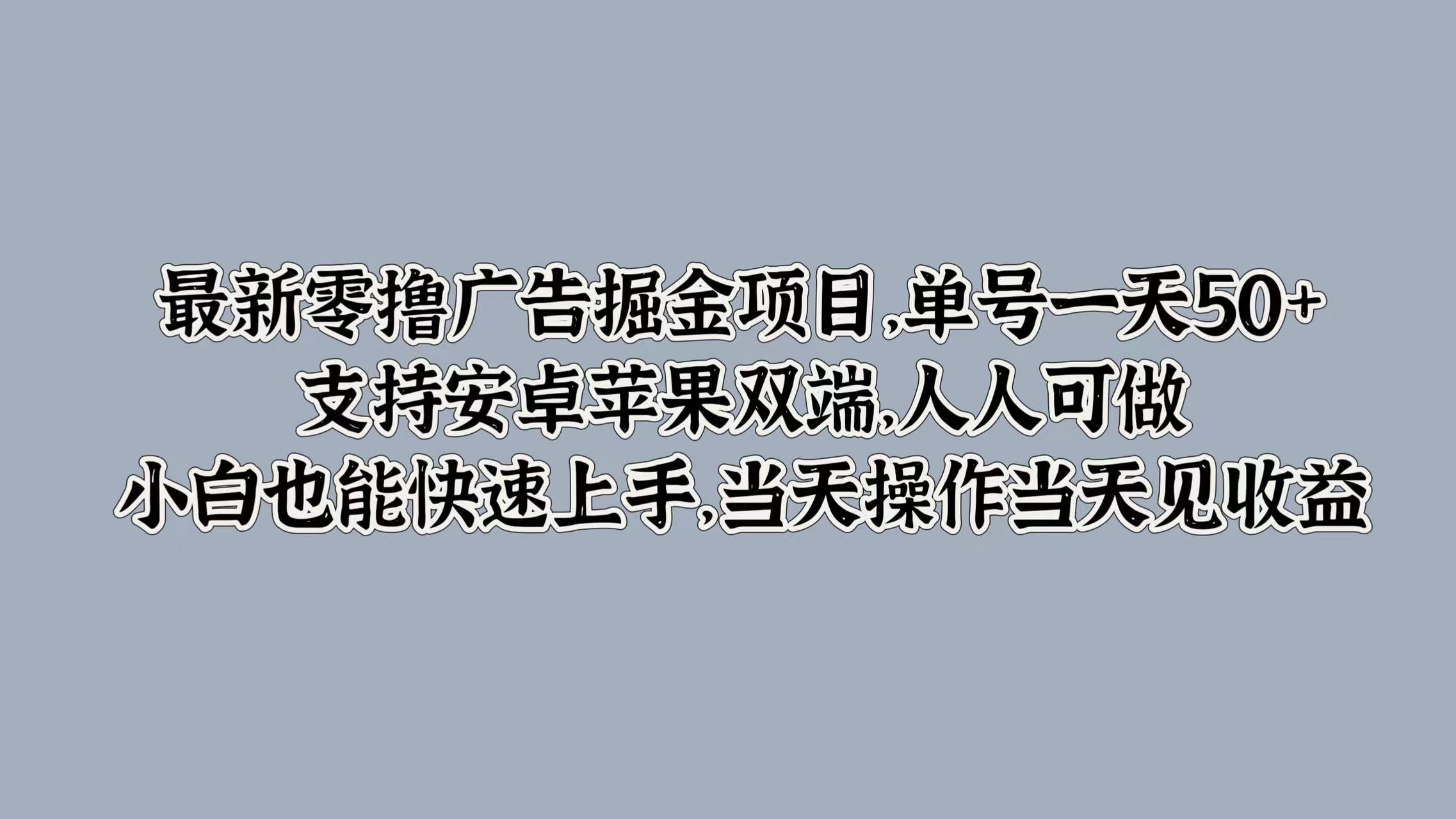 最新零撸广告掘金项目，单号一天50+，支持安卓苹果双端，人人可做，小白也能快速上手-Azyku.com