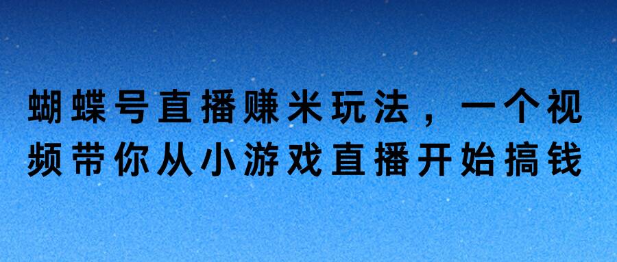 蝴蝶号直播赚米玩法，一个视频带你从小游戏直播开始搞钱-Azyku.com