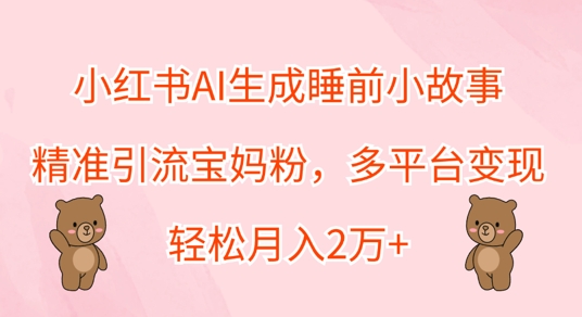 小红书AI生成睡前小故事，精准引流宝妈粉，多平台变现，轻松月入过W-Azyku.com