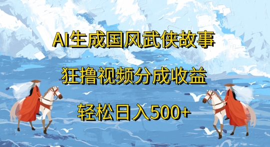 AI生成国风武侠故事，狂撸视频分成收益，轻松日入几张-Azyku.com