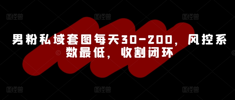 男粉私域套图每天30-200，风控系数最低，收割闭环-Azyku.com