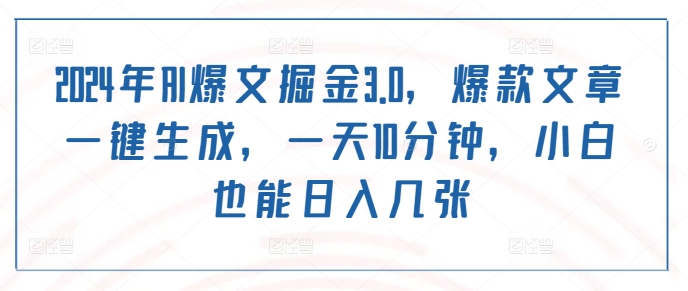 2024年AI爆文掘金3.0，爆款文章一键生成，一天10分钟，小白也能日入几张-Azyku.com