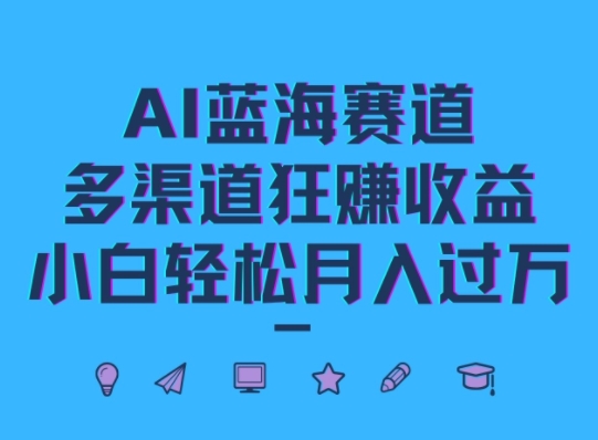 AI蓝海赛道，多渠道狂赚收益，小白轻松月入过万-Azyku.com