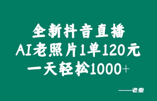 全新抖音直播AI老照片玩法，1单120元，一天轻松1k-Azyku.com