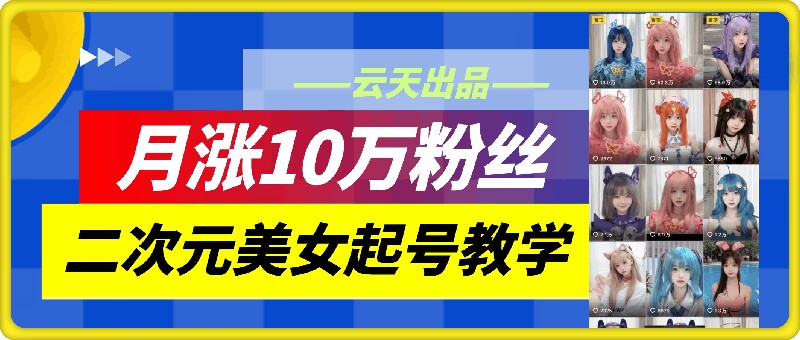 云天二次元美女起号教学，月涨10万粉丝，不判搬运-Azyku.com