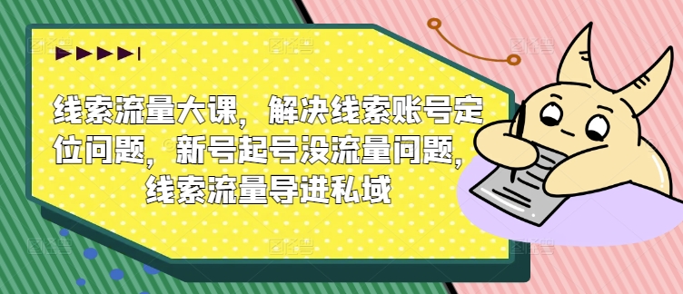 线索流量大课，解决线索账号定位问题，新号起号没流量问题，线索流量导进私域-Azyku.com