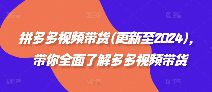 拼多多视频带货(更新至2024)，带你全面了解多多视频带货-Azyku.com