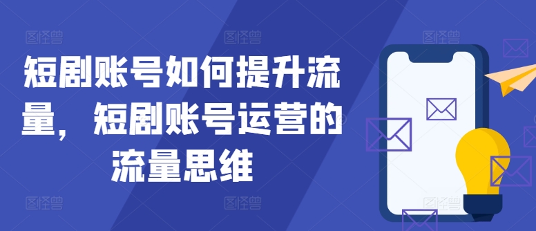 短剧账号如何提升流量，短剧账号运营的流量思维-Azyku.com