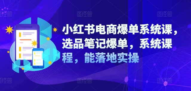 小红书电商爆单系统课，选品笔记爆单，系统课程，能落地实操-Azyku.com