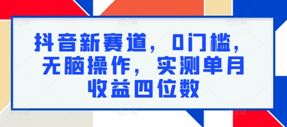 抖音新赛道，0门槛，无脑操作，实测单月收益四位数-Azyku.com