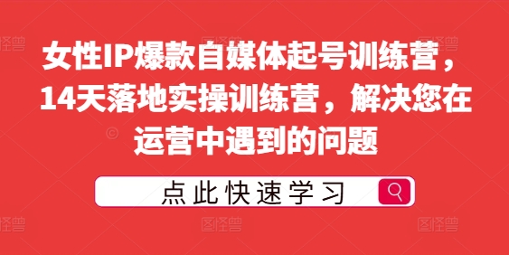 女性IP爆款自媒体起号训练营，14天落地实操训练营，解决您在运营中遇到的问题-Azyku.com