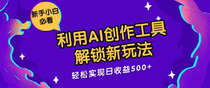 利用AI创作工具，解锁新玩法，轻松实现日收益几张-Azyku.com