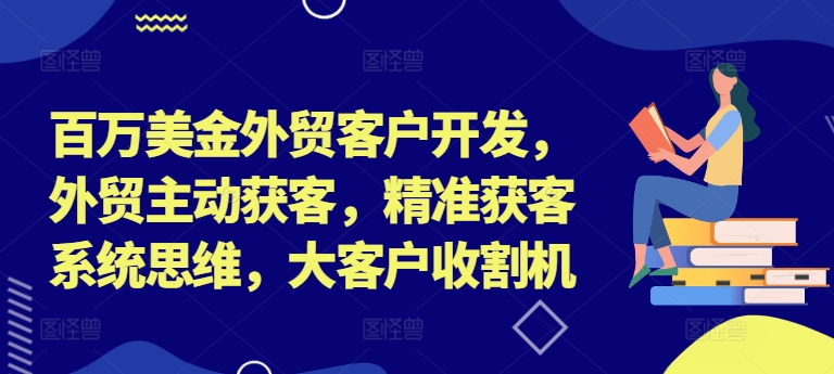 百万美金外贸客户开发，外贸主动获客，精准获客系统思维，大客户收割机-Azyku.com