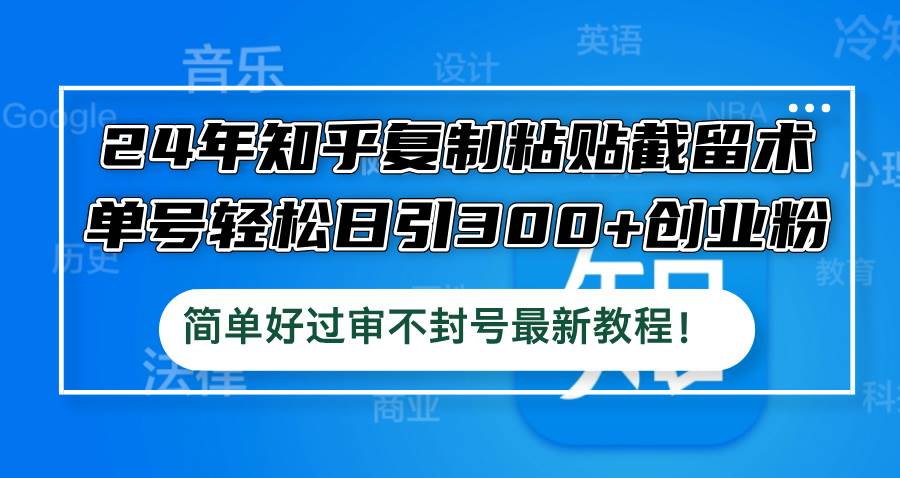 24年知乎复制粘贴截留术，单号轻松日引300+创业粉，简单好过审不封号最…-Azyku.com