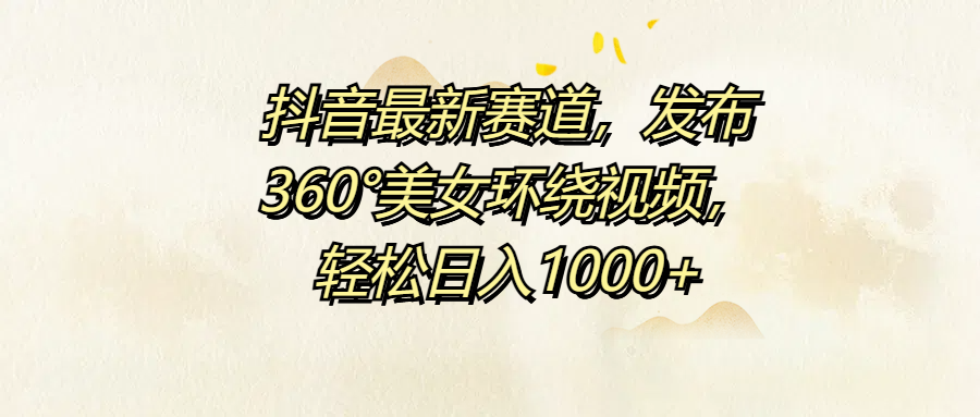 抖音最新赛道，发布360°美女环绕视频，轻松日入1000+-Azyku.com