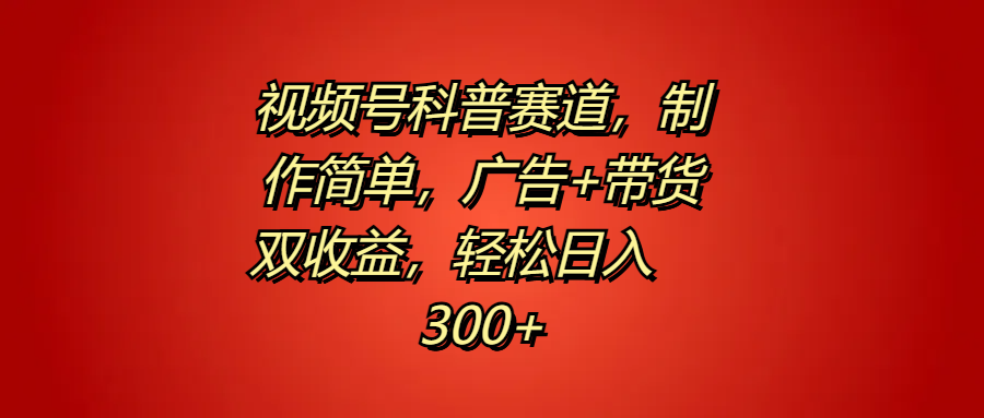 视频号科普赛道，制作简单，广告+带货双收益，轻松日入300+-Azyku.com