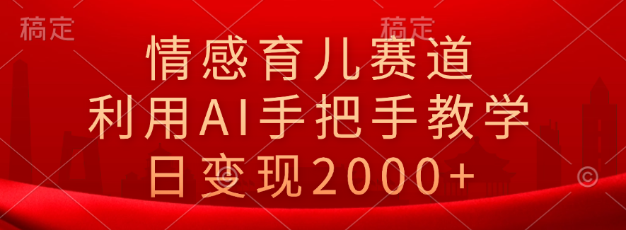 情感育儿赛道，利用AI手把手教学，日变现2000+-Azyku.com