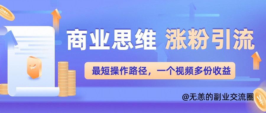 商业思维涨粉+引流最短操作路径，一个视频多份收益单-Azyku.com