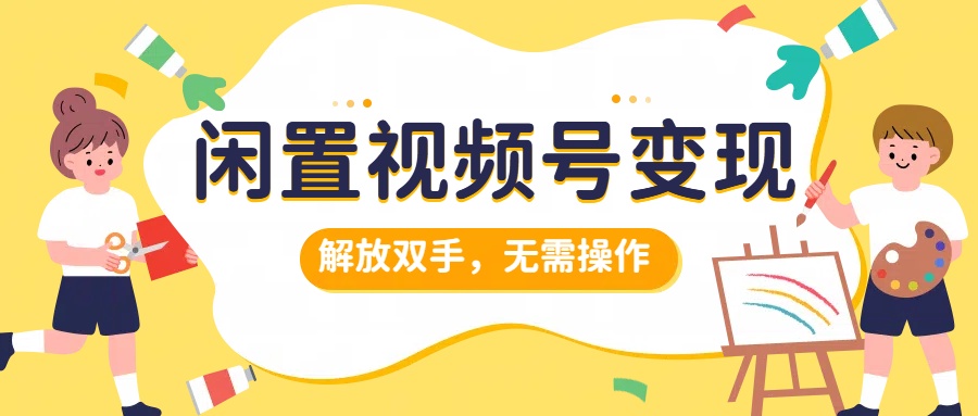 闲置视频号变现，项目再升级，解放双手，无需操作，最高单日几张-Azyku.com