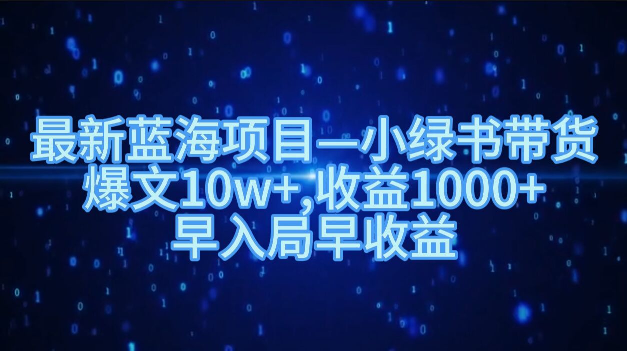 最新蓝海项目小绿书带货，爆文10w+，收益1000+，早入局早获益-Azyku.com