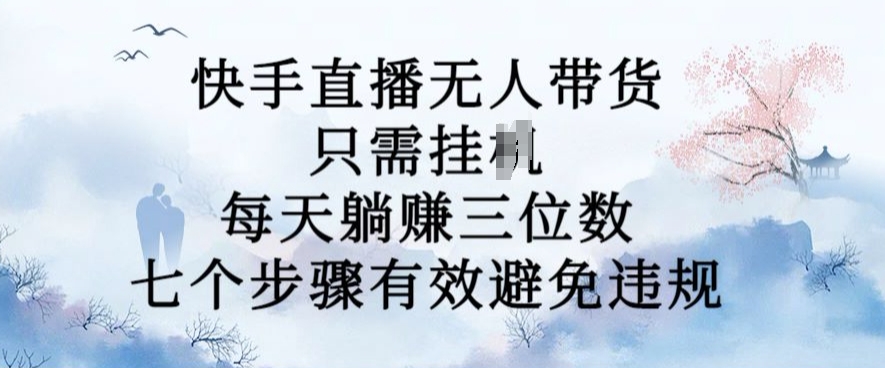 10月新玩法，快手直播无人带货，每天躺Z三位数，七个步骤有效避免违规【揭秘】-Azyku.com