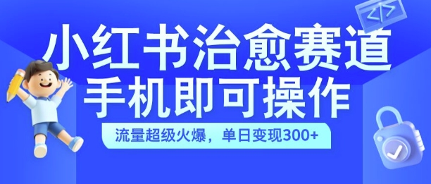 小红书治愈视频赛道，手机即可操作，流量超级火爆，单日变现300+【揭秘】-Azyku.com