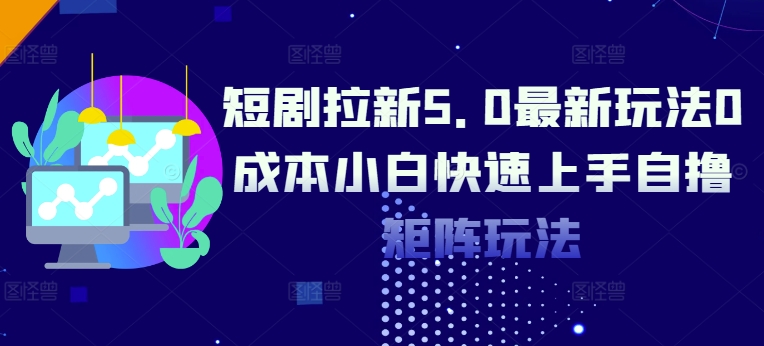 短剧拉新5.0最新玩法0成本小白快速上手自撸矩阵玩法-Azyku.com