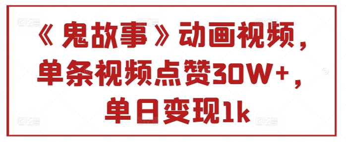 《鬼故事》动画视频，单条视频点赞30W+，单日变现1k-Azyku.com