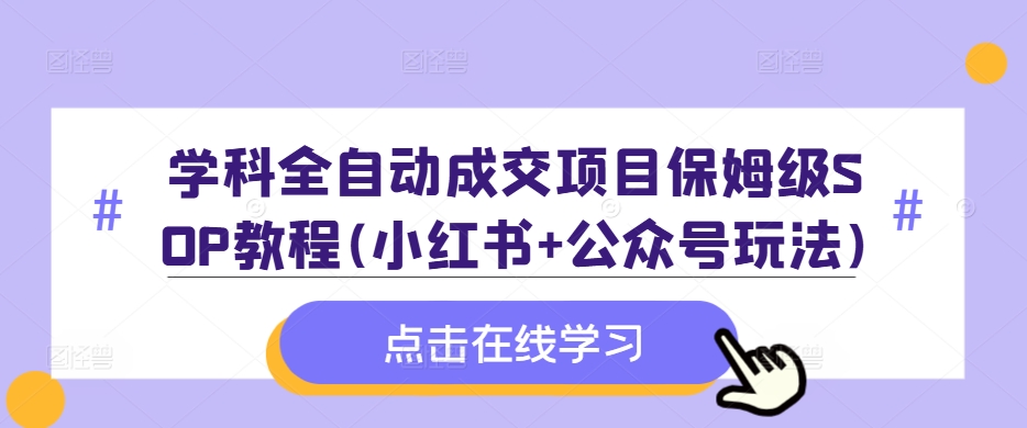 学科全自动成交项目保姆级SOP教程(小红书+公众号玩法)含资料-Azyku.com