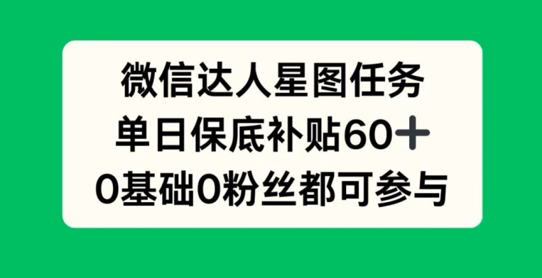 微信达人星图任务，单日保底补贴60+，0基础0粉丝都可参与-Azyku.com