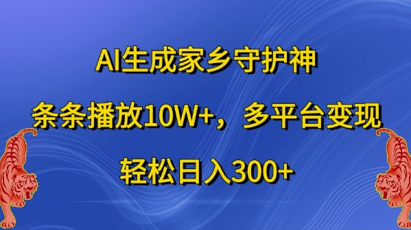 AI生成家乡守护神，条条播放10W+，多平台变现，轻松日入300+【揭秘】-Azyku.com