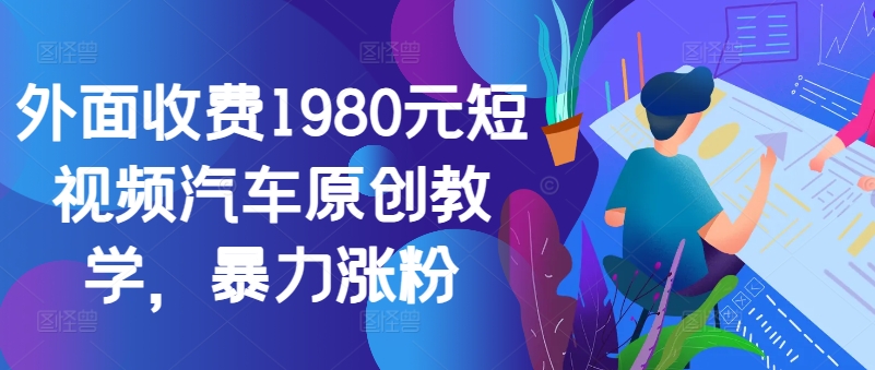 外面收费1980元短视频汽车原创教学，暴力涨粉-Azyku.com