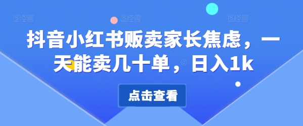 抖音小红书贩卖家长焦虑，一天能卖几十单，日入1k-Azyku.com