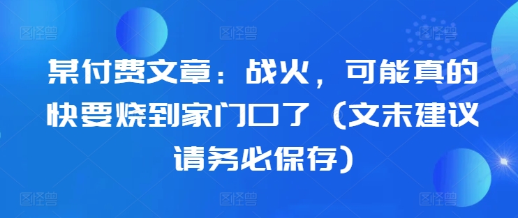 某付费文章：战火，可能真的快要烧到家门口了 (文末建议请务必保存)-Azyku.com