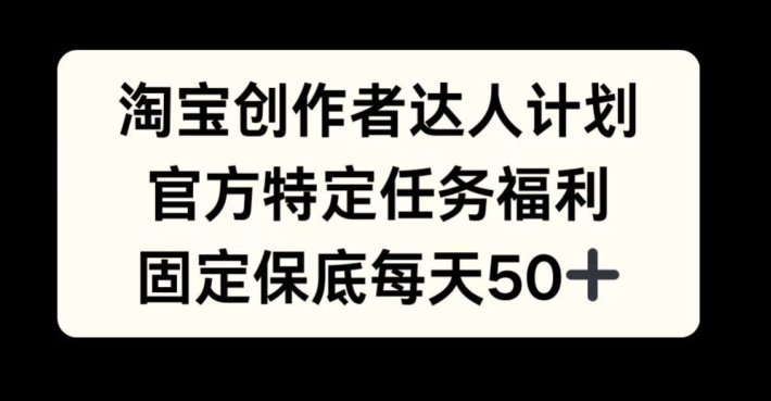 淘宝创作者达人计划，官方特定任务福利，固定保底每天50+【揭秘】-Azyku.com