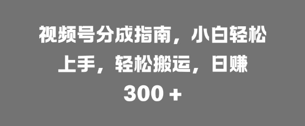 视频号分成指南，小白轻松上手，轻松搬运，日入3张-Azyku.com