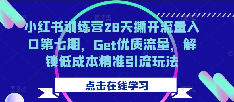 小红书训练营28天撕开流量入口第七期，Get优质流量，解锁低成本精准引流玩法-Azyku.com