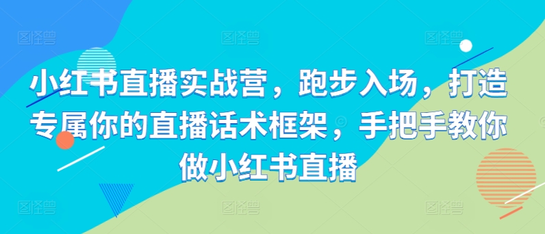 小红书直播实战营，跑步入场，打造专属你的直播话术框架，手把手教你做小红书直播-Azyku.com