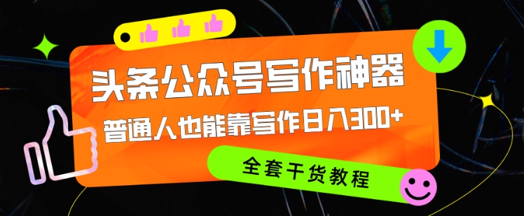 头条公众号目前最猛写作神器，普通人也能轻松靠写作日3位数，全套教程-Azyku.com