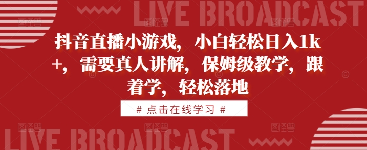 抖音直播小游戏，小白轻松日入1k+，需要真人讲解，保姆级教学，跟着学，轻松落地【揭秘】-Azyku.com