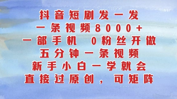 抖音短剧发一发，五分钟一条视频，新手小白一学就会，只要一部手机，0粉丝即可操作-Azyku.com