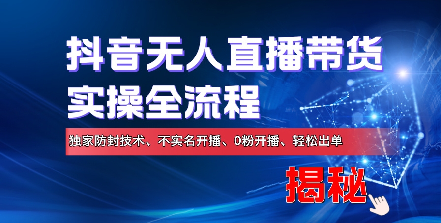 抖音无人直播带货实操全流程，独家防封技术、不实名开播、0粉开播、轻松出单-Azyku.com