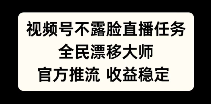 视频号不露脸直播任务，全民漂移大师，官方推流，收益稳定，全民可做【揭秘】-Azyku.com