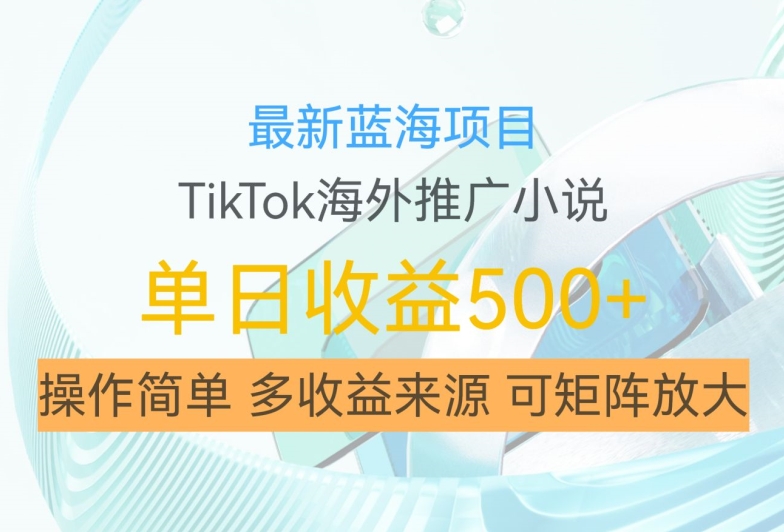 最新蓝海项目，利用tiktok海外推广小说赚钱佣金，简单易学，日入500+，可矩阵放大【揭秘】-Azyku.com