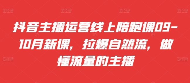 抖音主播运营线上陪跑课09-10月新课，拉爆自然流，做懂流量的主播-Azyku.com