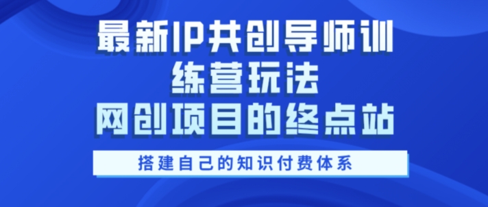 最新IP共创导师训练营玩法，网创项目的终点站，教你搭建自己的知识付费体系-Azyku.com