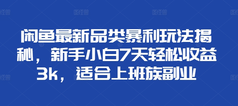 闲鱼最新品类暴利玩法揭秘，新手小白7天轻松收益3k，适合上班族副业-Azyku.com