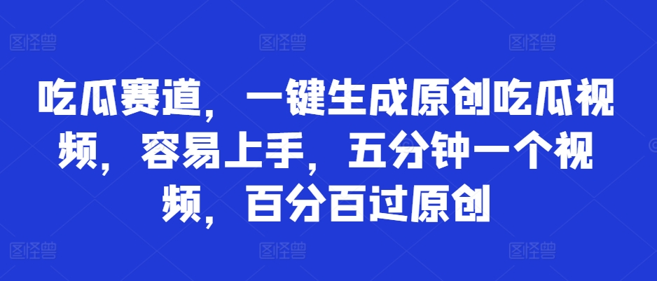 吃瓜赛道，一键生成原创吃瓜视频，容易上手，五分钟一个视频，百分百过原创-Azyku.com