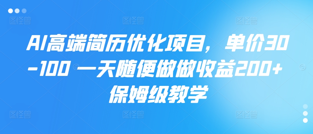 AI高端简历优化项目，单价30-100 一天随便做做收益200+ 保姆级教学-Azyku.com